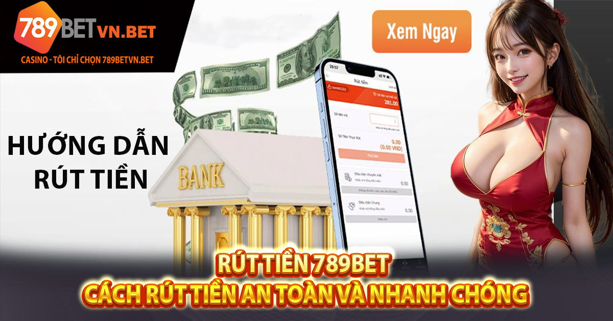 Rút Tiền 789BET | Cách Rút Tiền An Toàn Và Nhanh Chóng