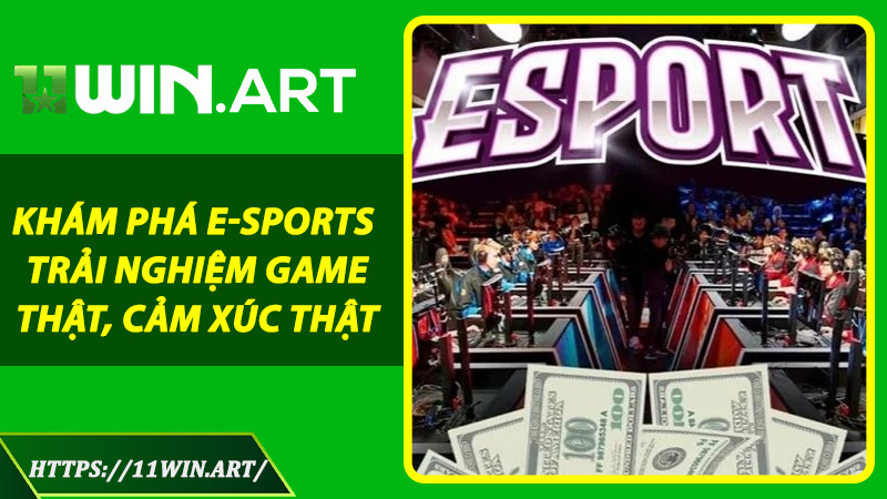 Khám Phá E-Sports – Trải Nghiệm Game Thật, Cảm Xúc Thật
