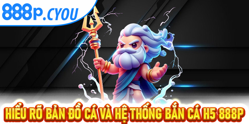 Hiểu rõ bản đồ cá và hệ thống Bắn Cá H5 888P điểm thưởng