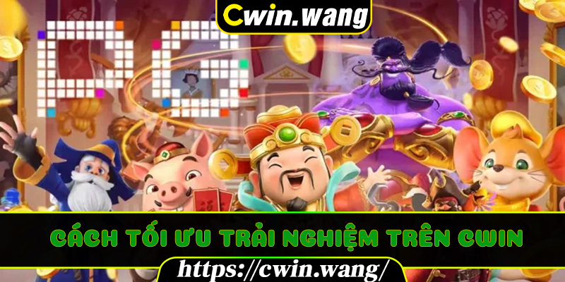 Cách tối ưu trải nghiệm trên Cwin