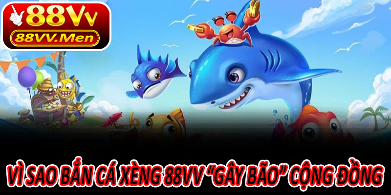 Vì sao Bắn Cá Xèng 88VV “gây bão” cộng đồng game thủ